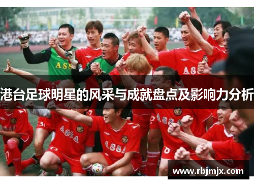 港台足球明星的风采与成就盘点及影响力分析